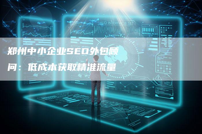 郑州中小企业SEO外包顾问:低成本获取精准流量-速发外链网