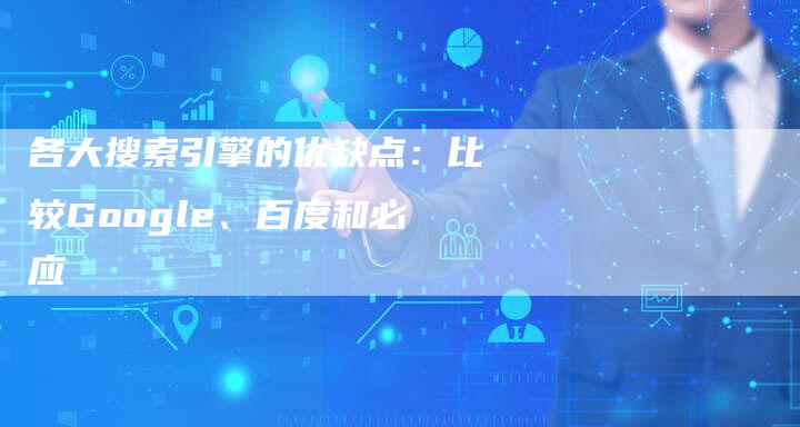 各大搜索引擎的优缺点：比较Google、百度和必应-速发外链网
