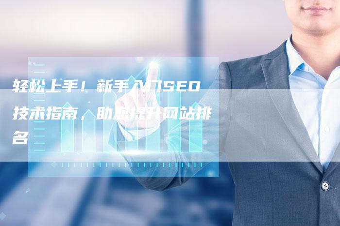轻松上手！新手入门SEO技术指南，助您提升网站排名