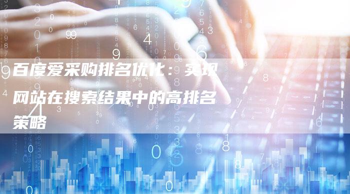 百度爱采购排名优化：实现网站在搜索结果中的高排名策略