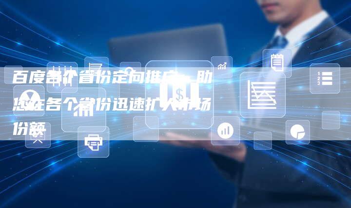 百度各个省份定向推广：助您在各个省份迅速扩大市场份额-速发外链网