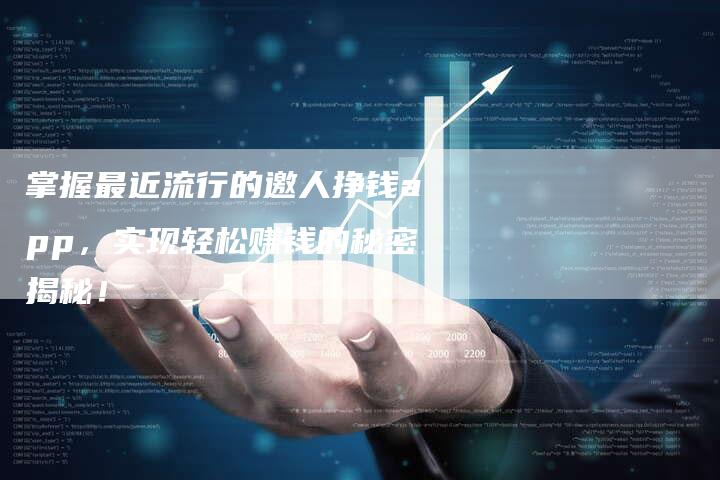 掌握最近流行的邀人挣钱app，实现轻松赚钱的秘密揭秘！