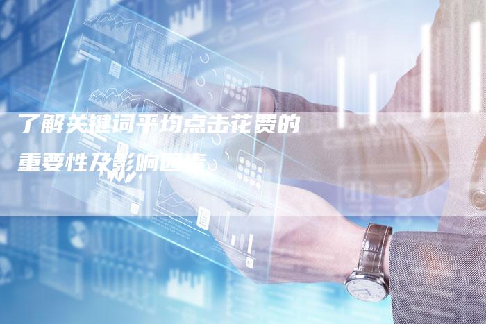 了解关键词平均点击花费的重要性及影响因素-速发外链网