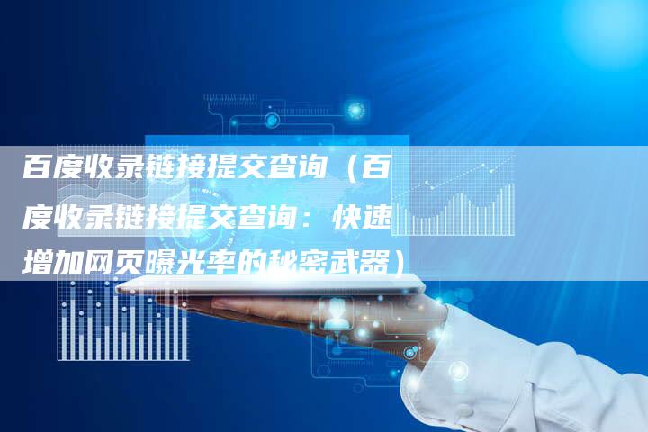 百度收录链接提交查询（百度收录链接提交查询：快速增加网页曝光率的秘密武器）