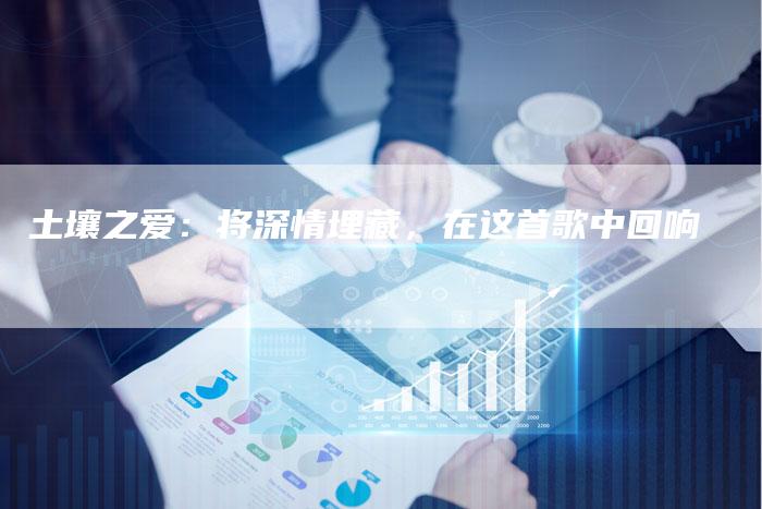 土壤之爱：将深情埋藏，在这首歌中回响
