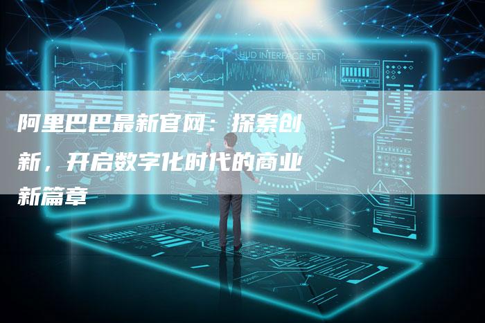 阿里巴巴最新官网：探索创新，开启数字化时代的商业新篇章-速发外链网