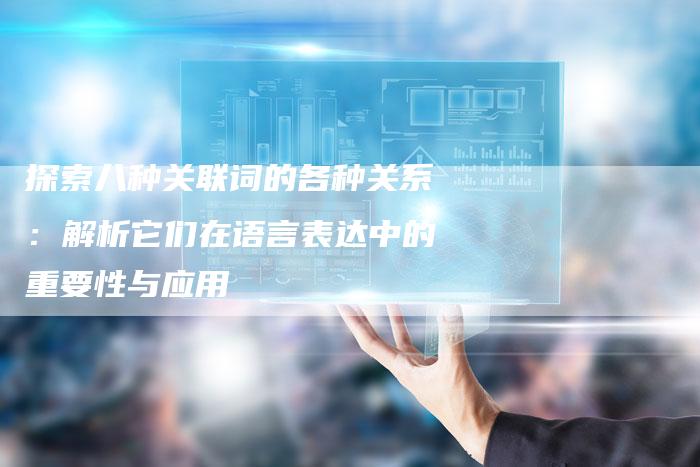 探索八种关联词的各种关系：解析它们在语言表达中的重要性与应用-速发外链网