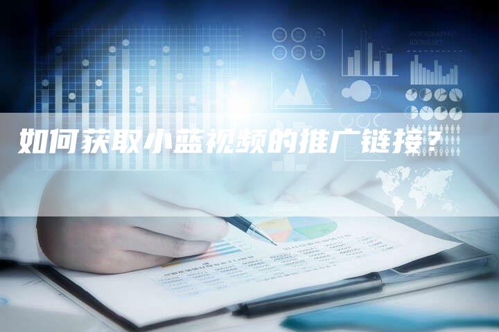 如何获取小蓝视频的推广链接？-速发外链网