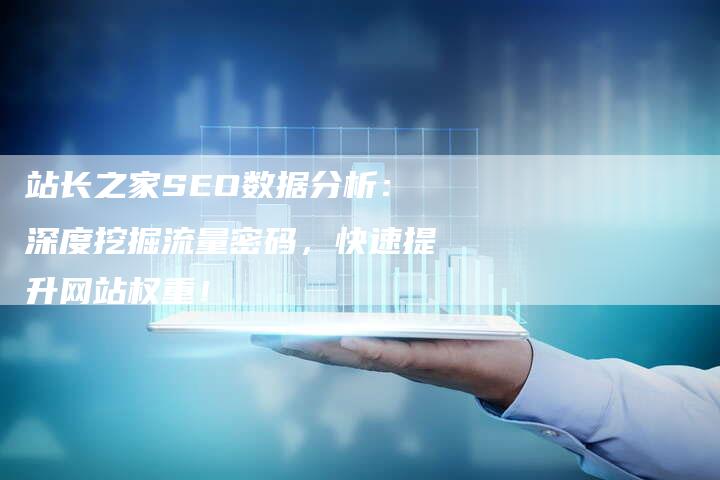 站长之家SEO数据分析:深度挖掘流量密码,快速提升网站权重!-速发外链网