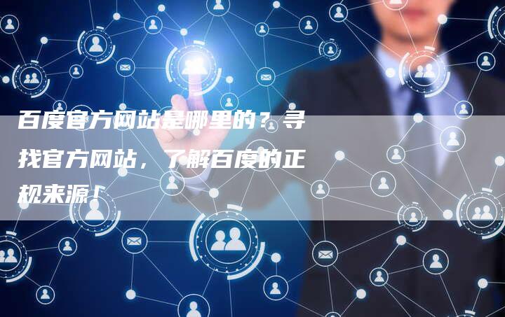 百度官方网站是哪里的？寻找官方网站，了解百度的正规来源！