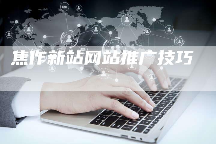 焦作新站网站推广技巧-速发外链网