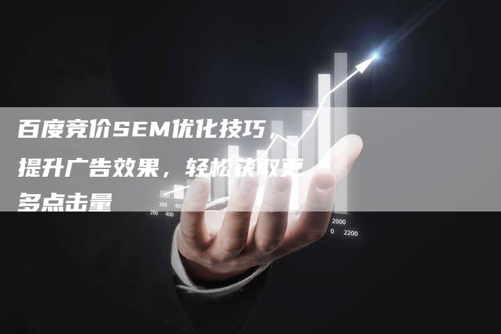 百度竞价SEM优化技巧,提升广告效果,轻松获取更多点击量-速发外链网