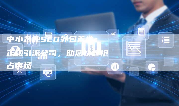 中小企业SEO外包首选：正规引流公司，助您快速抢占市场