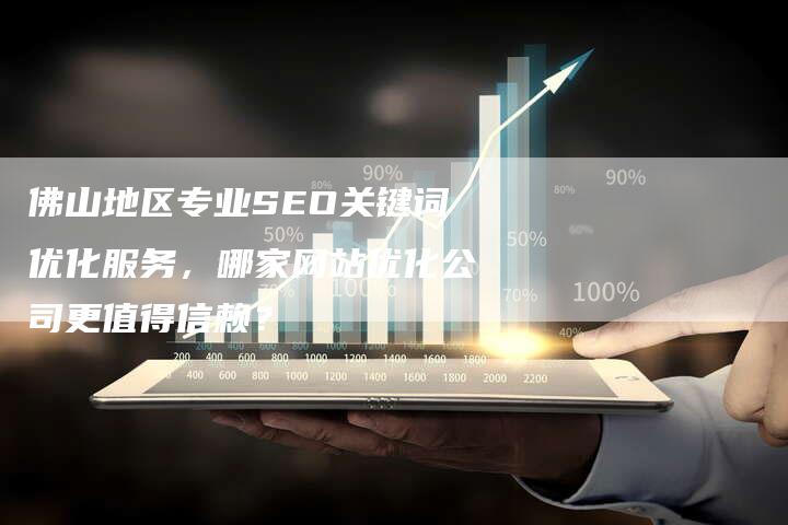 佛山地区专业SEO关键词优化服务，哪家网站优化公司更值得信赖？-速发外链网