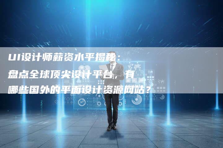 UI设计师薪资水平揭秘：盘点全球顶尖设计平台，有哪些国外的平面设计资源网站？-速发外链网