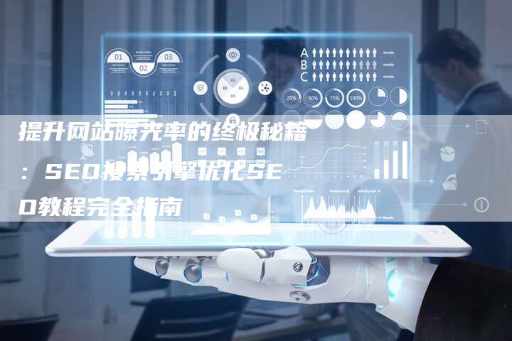 提升网站曝光率的终极秘籍：SEO搜索引擎优化SEO教程完全指南