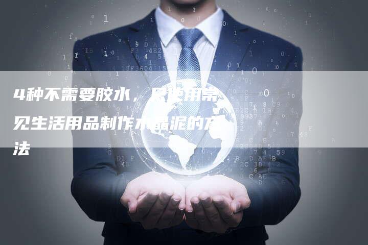 4种不需要胶水，只使用常见生活用品制作水晶泥的方法