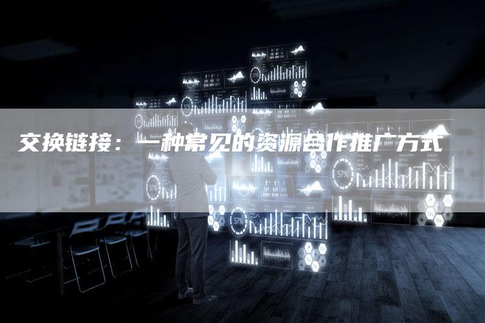 交换链接：一种常见的资源合作推广方式-速发外链网