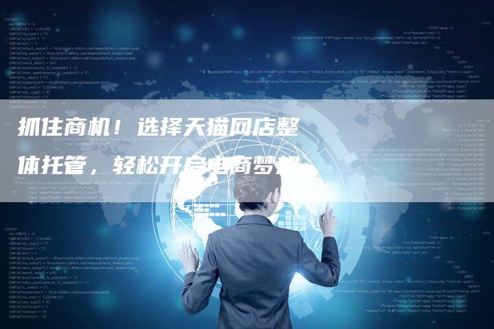 抓住商机!选择天猫网店整体托管,轻松开启电商梦想-速发外链网