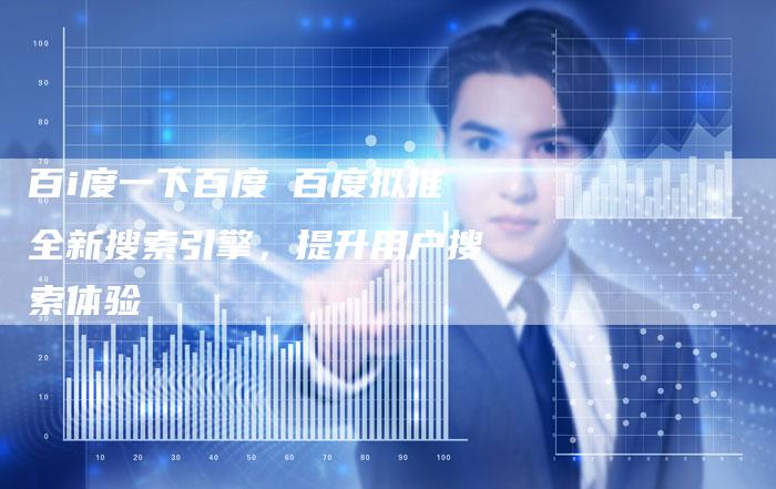百i度一下百度 百度拟推全新搜索引擎，提升用户搜索体验