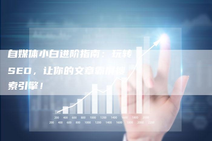 自媒体小白进阶指南：玩转SEO，让你的文章霸屏搜索引擎！