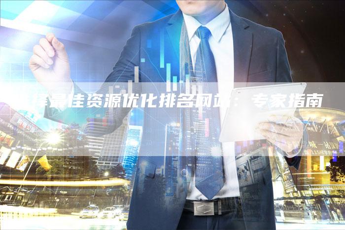 选择最佳资源优化排名网站：专家指南-速发外链网