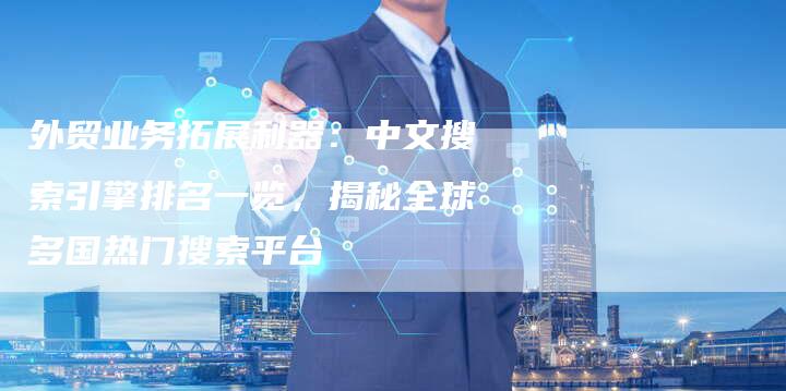 外贸业务拓展利器：中文搜索引擎排名一览，揭秘全球多国热门搜索平台