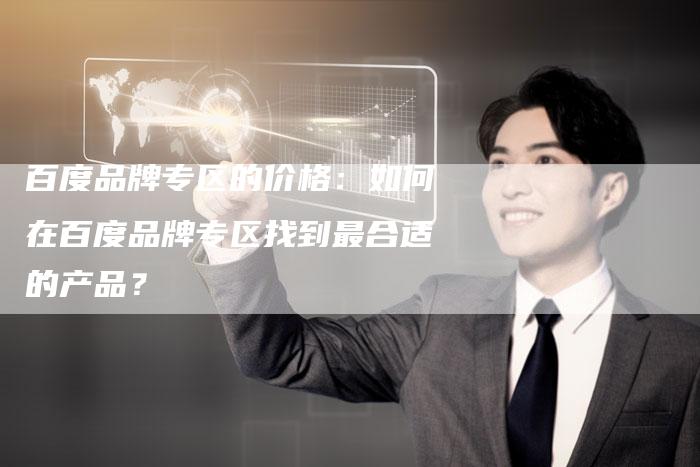 百度品牌专区的价格:如何在百度品牌专区找到最合适的产品?-速发外链网