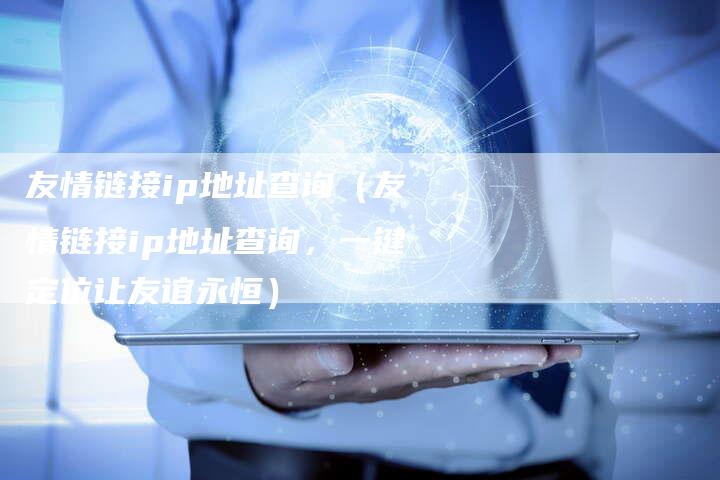 友情链接ip地址查询（友情链接ip地址查询，一键定位让友谊永恒）-速发外链网