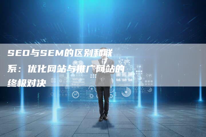 SEO与SEM的区别和联系:优化网站与推广网站的终极对决-速发外链网