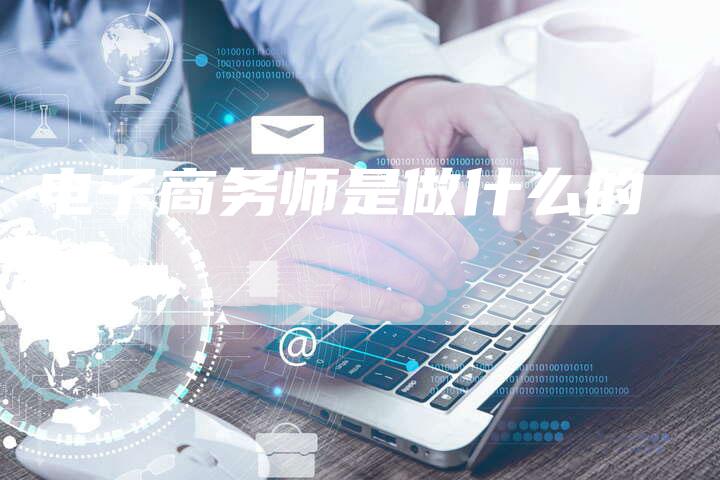 电子商务师是做什么的-速发外链网