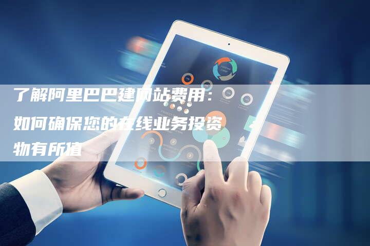了解阿里巴巴建网站费用：如何确保您的在线业务投资物有所值-速发外链网