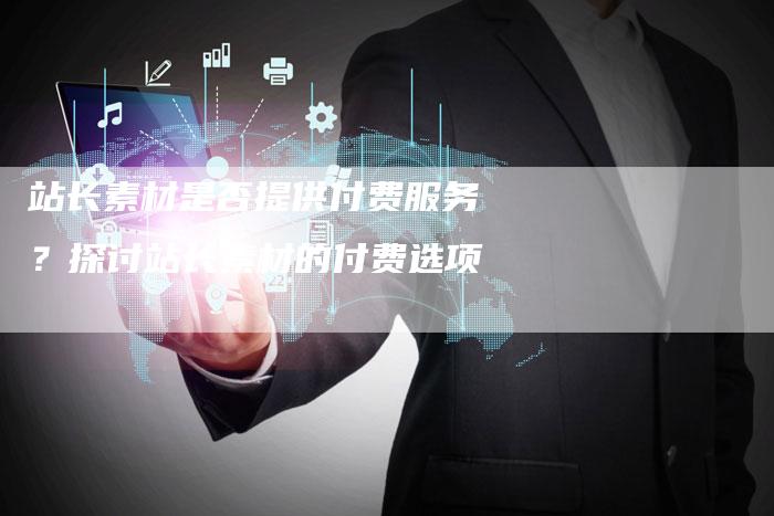 站长素材是否提供付费服务？探讨站长素材的付费选项-速发外链网