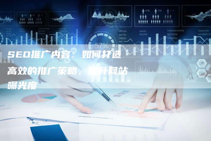 SEO推广内容：如何打造高效的推广策略，提升网站曝光度