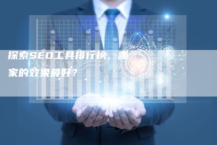 探索SEO工具排行榜，哪家的效果最好？-速发外链网