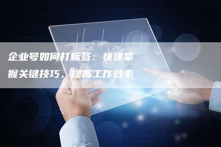 企业号如何打标签：快速掌握关键技巧，提高工作效率