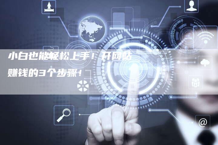 小白也能轻松上手！开网站赚钱的3个步骤！-速发外链网