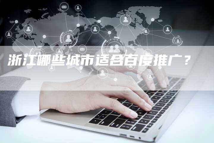 浙江哪些城市适合百度推广？