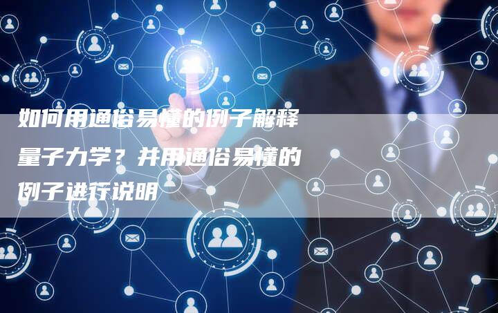 如何用通俗易懂的例子解释量子力学？并用通俗易懂的例子进行说明