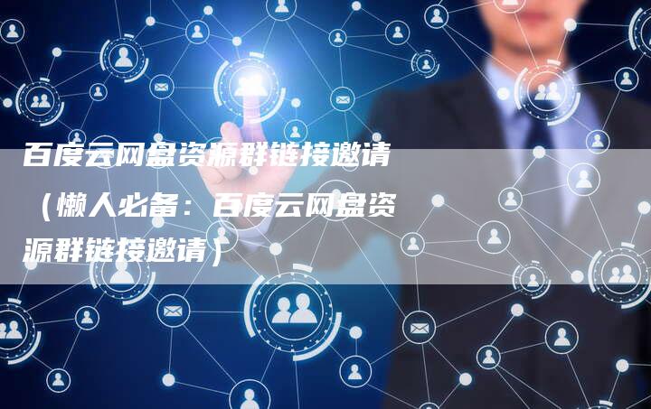 百度云网盘资源群链接邀请（懒人必备：百度云网盘资源群链接邀请）-速发外链网