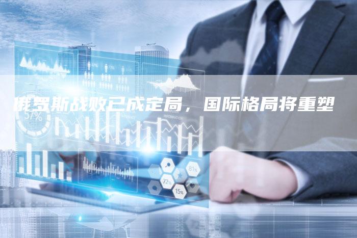 俄罗斯战败已成定局，国际格局将重塑-速发外链网