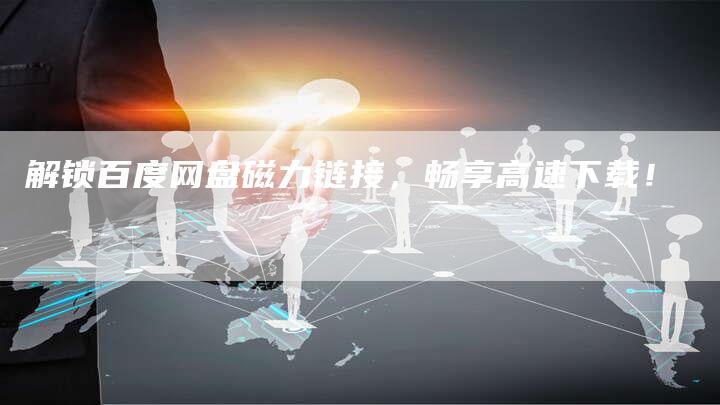 解锁百度网盘磁力链接，畅享高速下载！-速发外链网