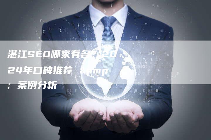湛江SEO哪家有名？2024年口碑推荐 & 案例分析