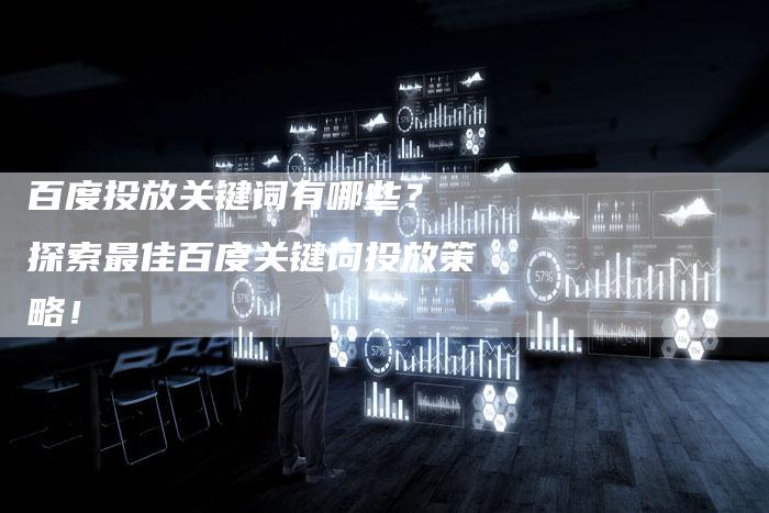 百度投放关键词有哪些？ 探索最佳百度关键词投放策略！-速发外链网