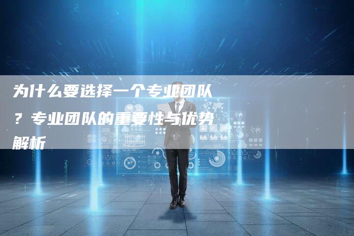 为什么要选择一个专业团队？专业团队的重要性与优势解析-速发外链网