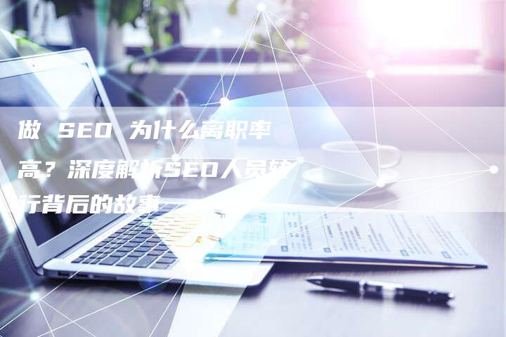 做 SEO 为什么离职率高？深度解析SEO人员转行背后的故事-速发外链网