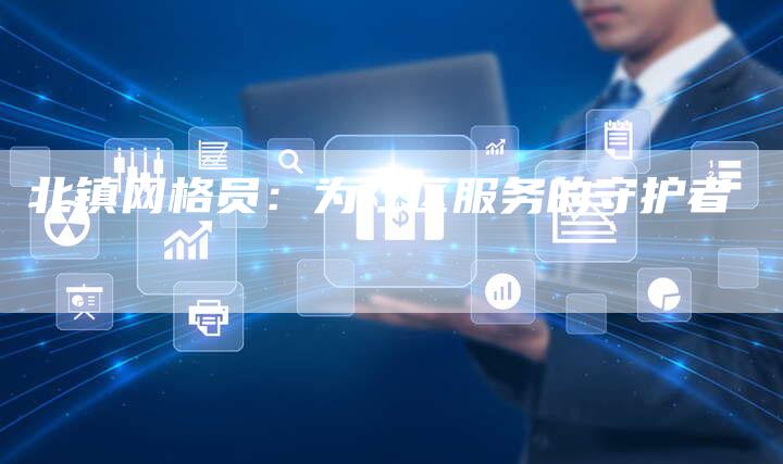 北镇网格员：为社区服务的守护者-速发外链网