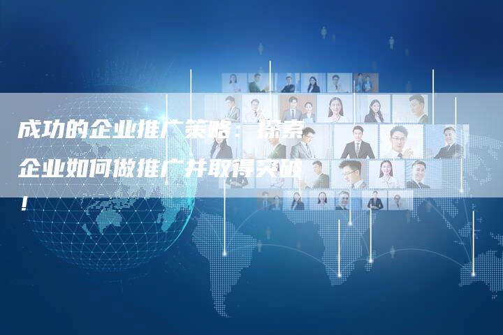 成功的企业推广策略：探索企业如何做推广并取得突破！-速发外链网