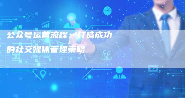 公众号运营流程：打造成功的社交媒体管理策略-速发外链网