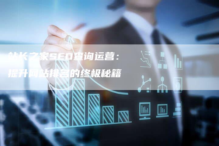站长之家SEO查询运营：提升网站排名的终极秘籍